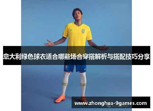 意大利绿色球衣适合哪些场合穿搭解析与搭配技巧分享