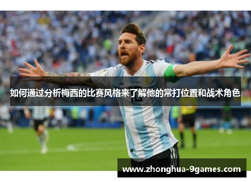如何通过分析梅西的比赛风格来了解他的常打位置和战术角色