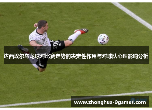 达西埃尔乌龙球对比赛走势的决定性作用与对球队心理影响分析