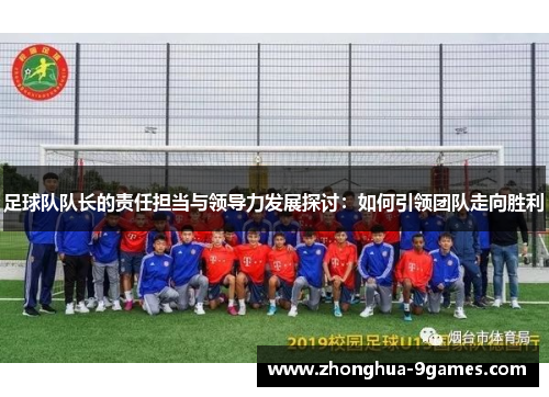 足球队队长的责任担当与领导力发展探讨：如何引领团队走向胜利