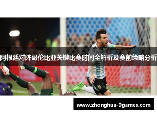 阿根廷对阵哥伦比亚关键比赛时间全解析及赛前策略分析