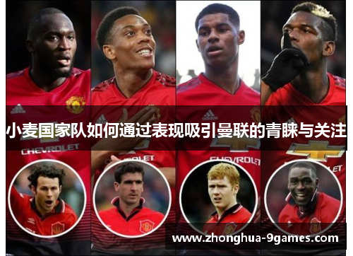 小麦国家队如何通过表现吸引曼联的青睐与关注