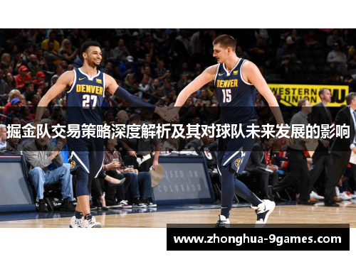 掘金队交易策略深度解析及其对球队未来发展的影响
