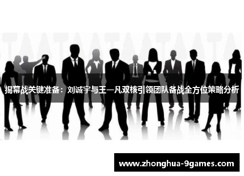 揭幕战关键准备：刘诚宇与王一凡双核引领团队备战全方位策略分析