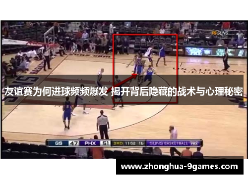 友谊赛为何进球频频爆发 揭开背后隐藏的战术与心理秘密