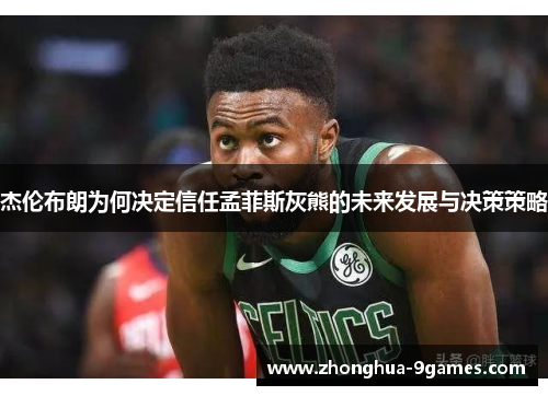 杰伦布朗为何决定信任孟菲斯灰熊的未来发展与决策策略