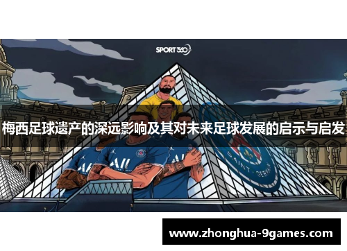 梅西足球遗产的深远影响及其对未来足球发展的启示与启发 梅西足球遗产的深远影响及其对未来足球发展的启示与启发