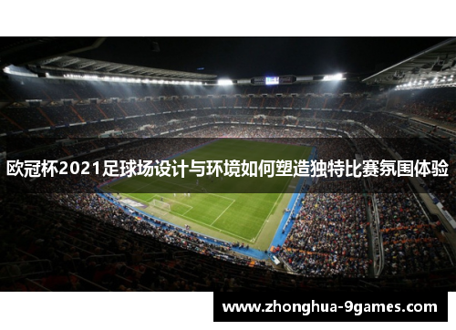 欧冠杯2021足球场设计与环境如何塑造独特比赛氛围体验 欧冠杯2021足球场设计与环境如何塑造独特比赛氛围体验