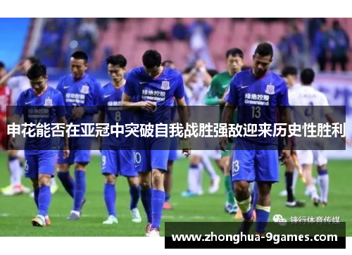 申花能否在亚冠中突破自我战胜强敌迎来历史性胜利 申花能否在亚冠中突破自我战胜强敌迎来历史性胜利