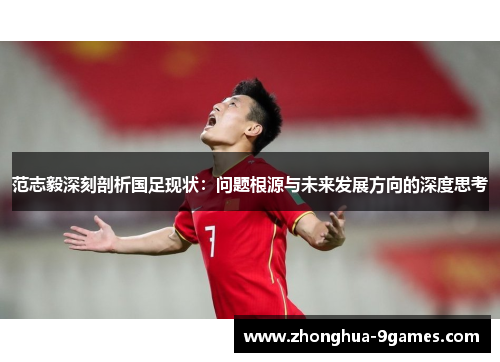 范志毅深刻剖析国足现状：问题根源与未来发展方向的深度思考