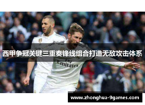 西甲争冠关键三重奏锋线组合打造无敌攻击体系