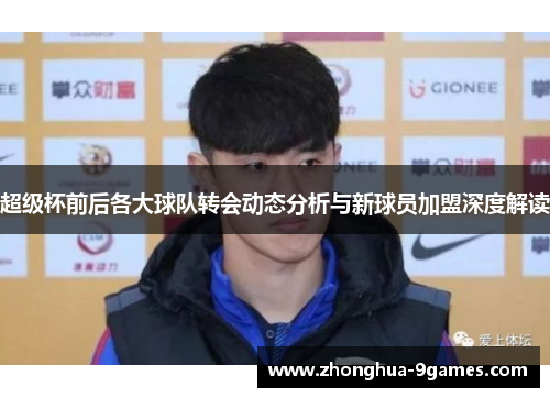 超级杯前后各大球队转会动态分析与新球员加盟深度解读