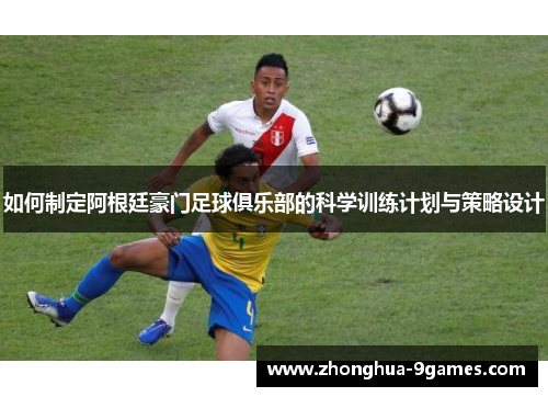 如何制定阿根廷豪门足球俱乐部的科学训练计划与策略设计 如何制定阿根廷豪门足球俱乐部的科学训练计划与策略设计