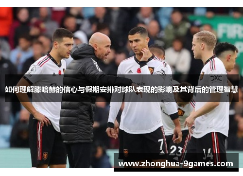 如何理解滕哈赫的信心与假期安排对球队表现的影响及其背后的管理智慧 如何理解滕哈赫的信心与假期安排对球队表现的影响及其背后的管理智慧
