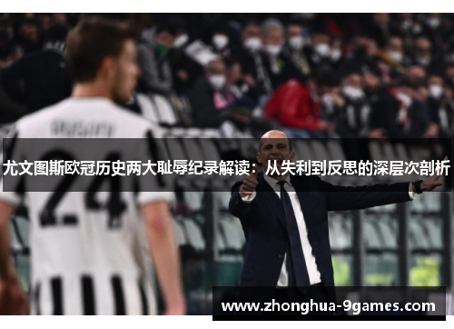 尤文图斯欧冠历史两大耻辱纪录解读:从失利到反思的深层次剖析 尤文图斯欧冠历史两大耻辱纪录解读:从失利到反思的深层次剖析