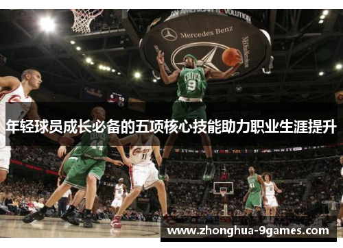 年轻球员成长必备的五项核心技能助力职业生涯提升 年轻球员成长必备的五项核心技能助力职业生涯提升