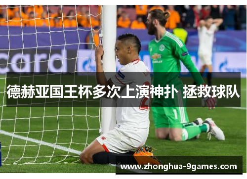德赫亚国王杯多次上演神扑 拯救球队
