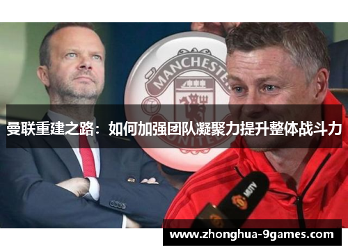 曼联重建之路:如何加强团队凝聚力提升整体战斗力 曼联重建之路:如何加强团队凝聚力提升整体战斗力