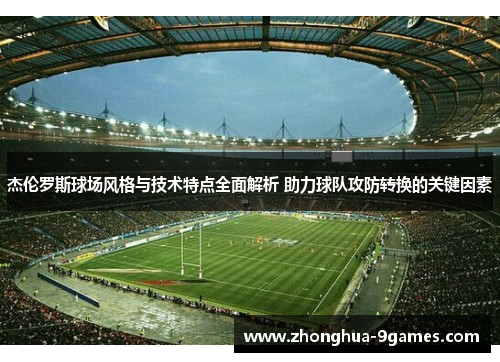 杰伦罗斯球场风格与技术特点全面解析 助力球队攻防转换的关键因素 杰伦罗斯球场风格与技术特点全面解析 助力球队攻防转换的关键因素