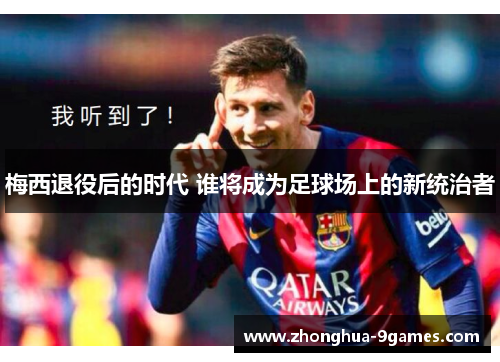 梅西退役后的时代 谁将成为足球场上的新统治者