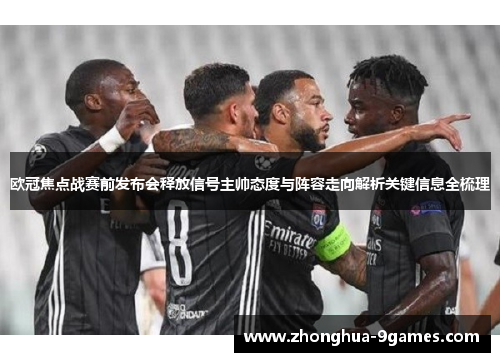 欧冠焦点战赛前发布会释放信号主帅态度与阵容走向解析关键信息全梳理