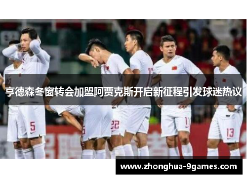 亨德森冬窗转会加盟阿贾克斯开启新征程引发球迷热议 亨德森冬窗转会加盟阿贾克斯开启新征程引发球迷热议