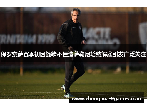 保罗索萨赛季初因战绩不佳遭萨勒尼塔纳解雇引发广泛关注