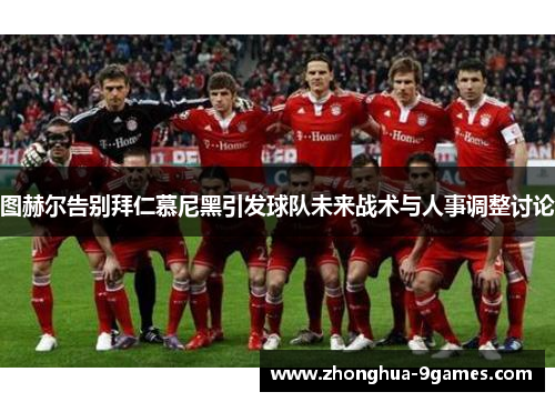 图赫尔告别拜仁慕尼黑引发球队未来战术与人事调整讨论