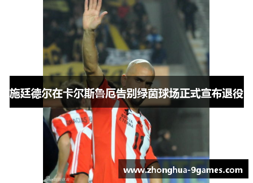 施廷德尔在卡尔斯鲁厄告别绿茵球场正式宣布退役 施廷德尔在卡尔斯鲁厄告别绿茵球场正式宣布退役