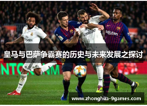皇马与巴萨争霸赛的历史与未来发展之探讨