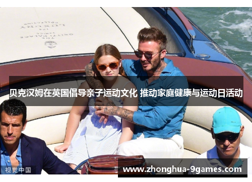 贝克汉姆在英国倡导亲子运动文化 推动家庭健康与运动日活动 贝克汉姆在英国倡导亲子运动文化 推动家庭健康与运动日活动