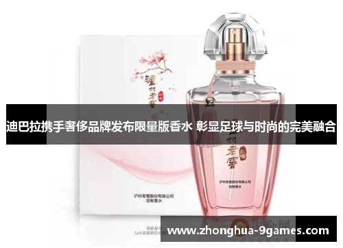 迪巴拉携手奢侈品牌发布限量版香水 彰显足球与时尚的完美融合 迪巴拉携手奢侈品牌发布限量版香水 彰显足球与时尚的完美融合