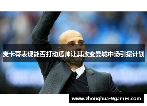 麦卡蒂表现能否打动瓜帅让其改变曼城中场引援计划 麦卡蒂表现能否打动瓜帅让其改变曼城中场引援计划